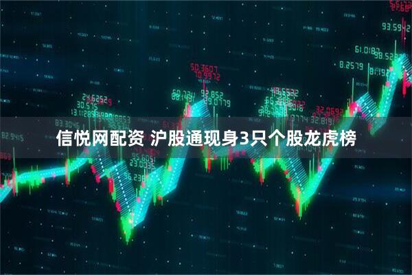 信悦网配资 沪股通现身3只个股龙虎榜
