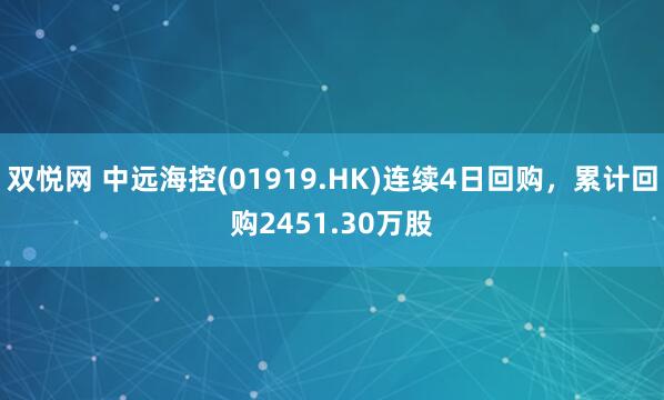 双悦网 中远海控(01919.HK)连续4日回购，累计回购2451.30万股