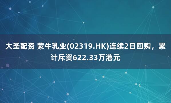 大圣配资 蒙牛乳业(02319.HK)连续2日回购，累计斥资622.33万港元