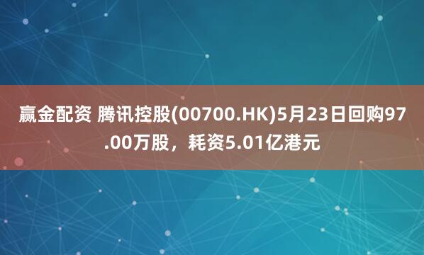 赢金配资 腾讯控股(00700.HK)5月23日回购97.00万股，耗资5.01亿港元