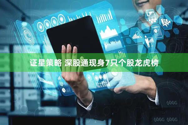 证星策略 深股通现身7只个股龙虎榜