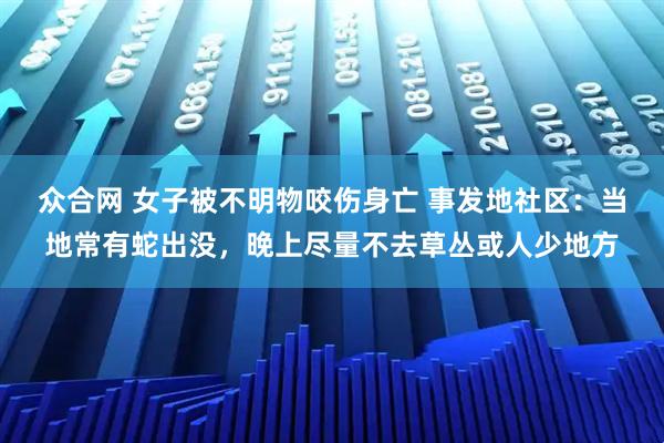 众合网 女子被不明物咬伤身亡 事发地社区：当地常有蛇出没，晚上尽量不去草丛或人少地方