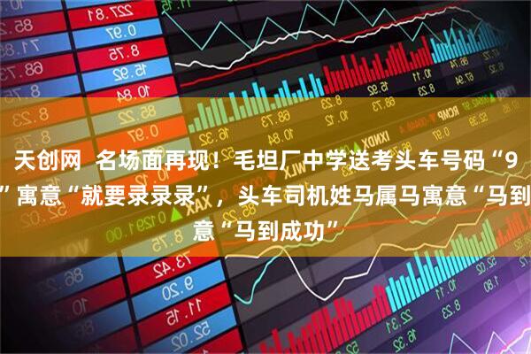 天创网  名场面再现！毛坦厂中学送考头车号码“91666”寓意“就要录录录”，头车司机姓马属马寓意“马到成功”