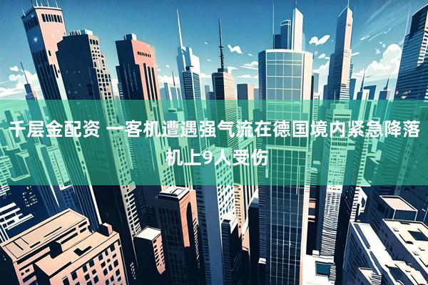 千层金配资 一客机遭遇强气流在德国境内紧急降落 机上9人受伤