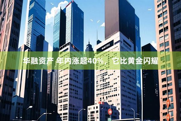 华融资产 年内涨超40%，它比黄金闪耀
