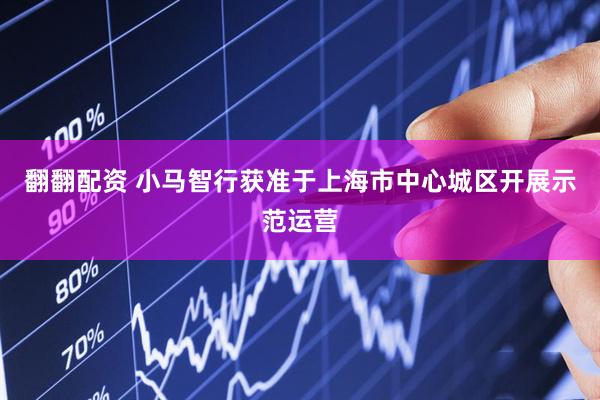 翻翻配资 小马智行获准于上海市中心城区开展示范运营