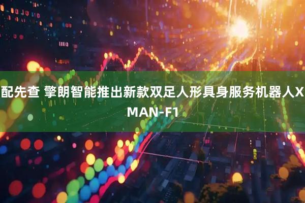 配先查 擎朗智能推出新款双足人形具身服务机器人XMAN-F1