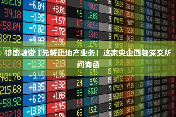 镕盛融资 1元转让地产业务！这家央企回复深交所问询函