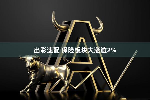 出彩速配 保险板块大涨逾2%