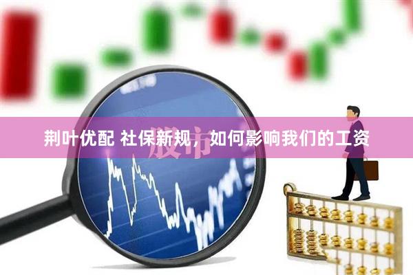 荆叶优配 社保新规，如何影响我们的工资