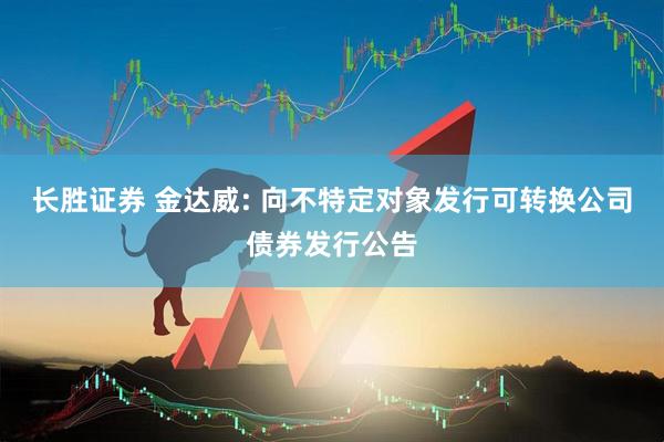 长胜证券 金达威: 向不特定对象发行可转换公司债券发行公告