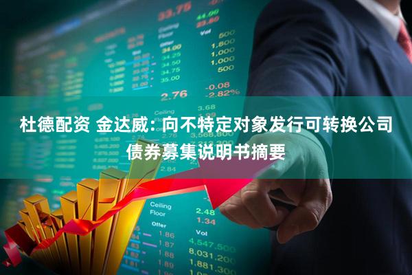 杜德配资 金达威: 向不特定对象发行可转换公司债券募集说明书摘要