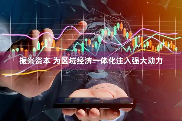 振兴资本 为区域经济一体化注入强大动力