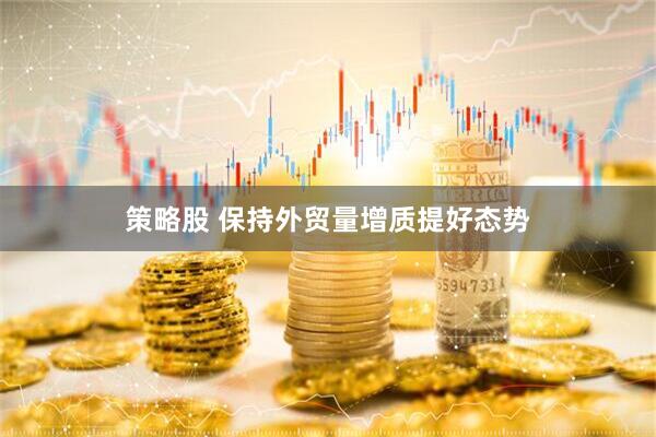 策略股 保持外贸量增质提好态势