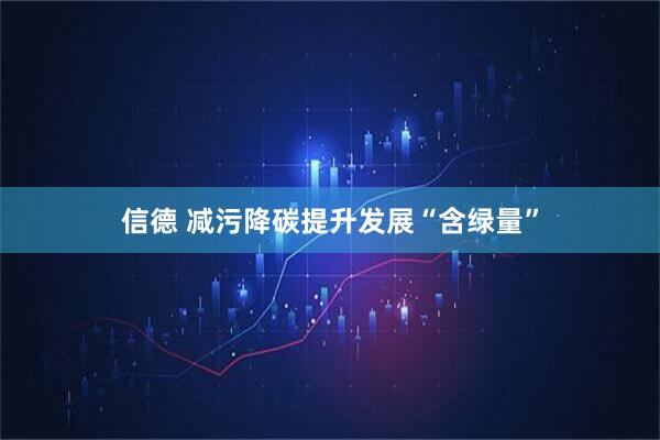 信德 减污降碳提升发展“含绿量”