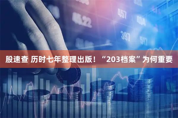 股速查 历时七年整理出版！“203档案”为何重要