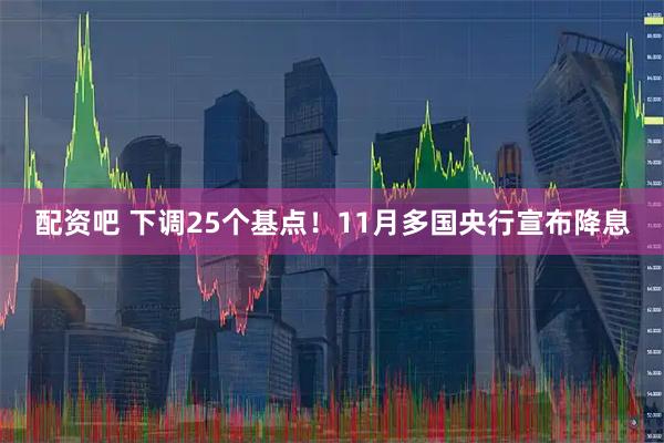 配资吧 下调25个基点！11月多国央行宣布降息
