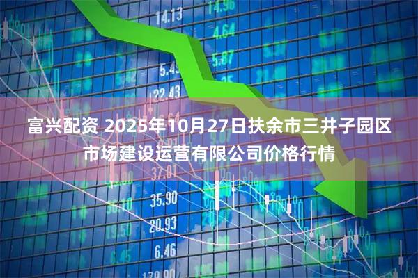 富兴配资 2025年10月27日扶余市三井子园区市场建设运营有限公司价格行情