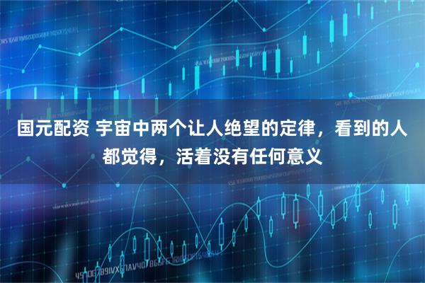 国元配资 宇宙中两个让人绝望的定律，看到的人都觉得，活着没有任何意义