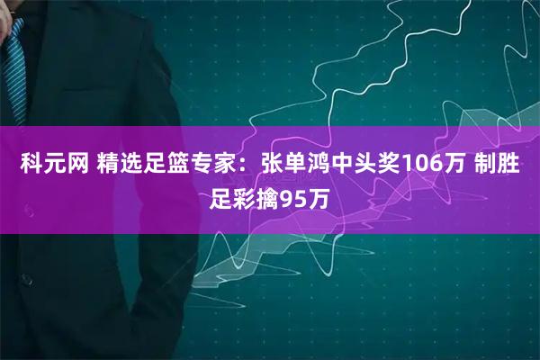 科元网 精选足篮专家：张单鸿中头奖106万 制胜足彩擒95万