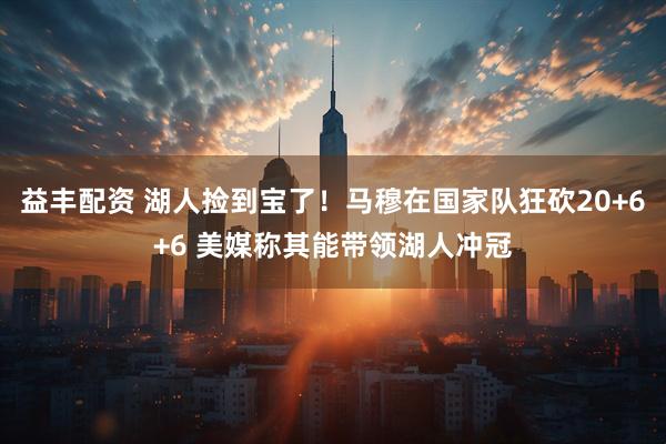 益丰配资 湖人捡到宝了！马穆在国家队狂砍20+6+6 美媒称其能带领湖人冲冠